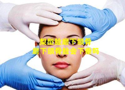 梨型脸磨下颌骨 磨下颌骨脸会下垂吗